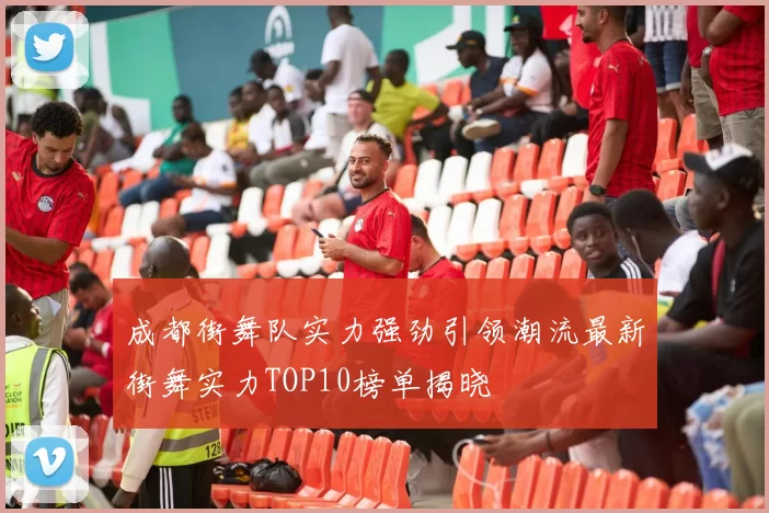 成都街舞队实力强劲引领潮流最新街舞实力TOP10榜单揭晓