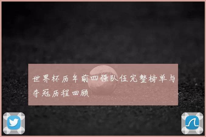 世界杯历年前四强队伍完整榜单与夺冠历程回顾