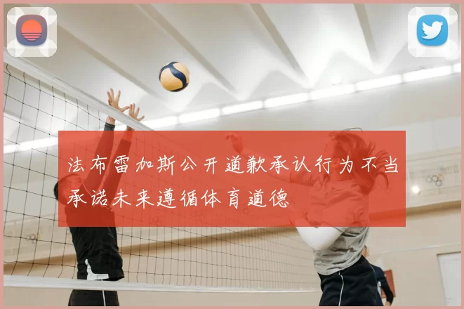 法布雷加斯公开道歉承认行为不当承诺未来遵循体育道德