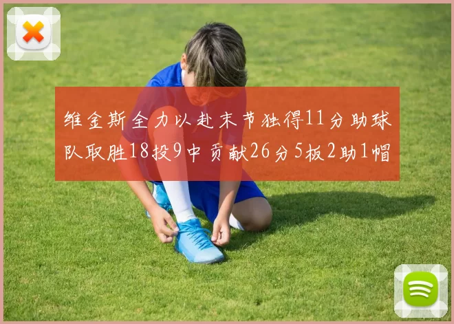 维金斯全力以赴末节独得11分助球队取胜18投9中贡献26分5板2助1帽