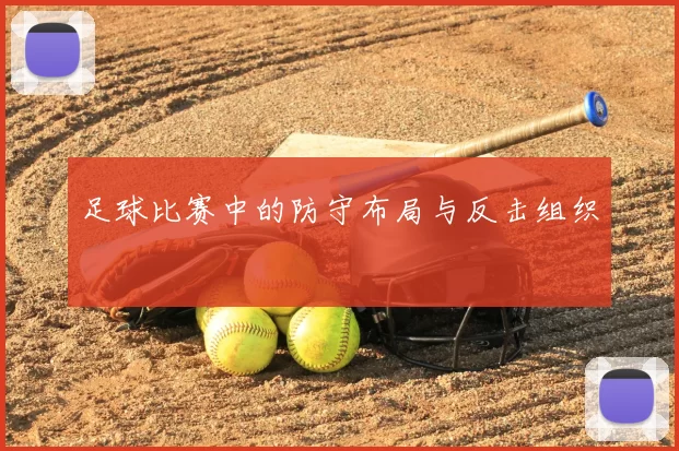 足球比赛中的防守布局与反击组织