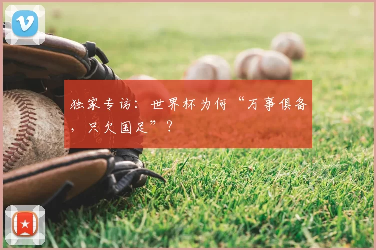 独家专访:世界杯为何“万事俱备,只欠国足”?