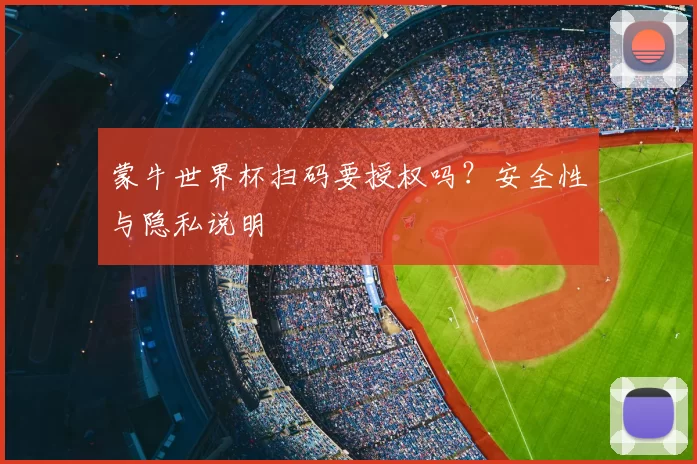 蒙牛世界杯扫码要授权吗?安全性与隐私说明