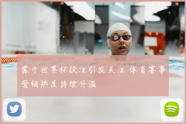 蒙牛世界杯投注引发关注 体育赛事营销热度持续升温