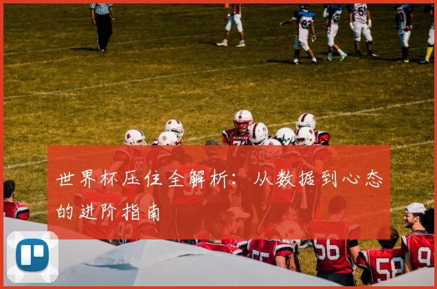 世界杯压住全解析:从数据到心态的进阶指南