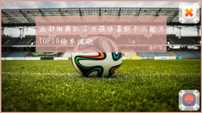 成都街舞队实力强劲最新个人能力TOP10榜单揭晓