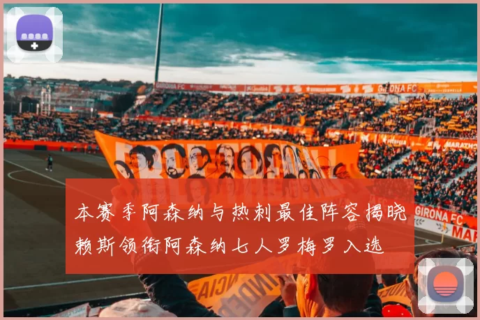 本赛季阿森纳与热刺最佳阵容揭晓赖斯领衔阿森纳七人罗梅罗入选