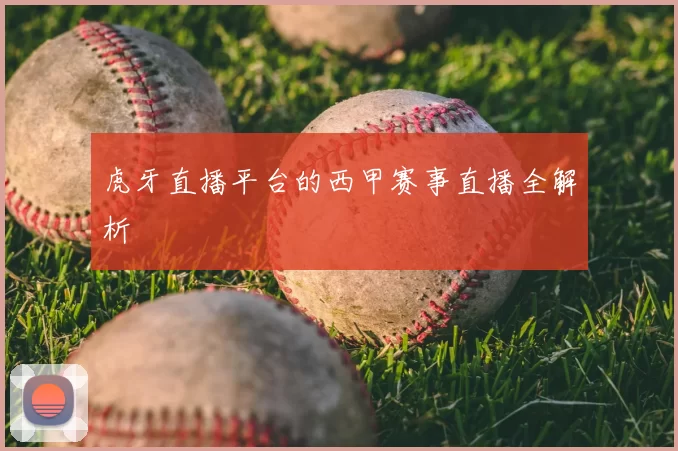 虎牙直播平台的西甲赛事直播全解析