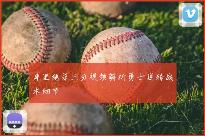 库里绝杀三分视频解析勇士逆转战术细节