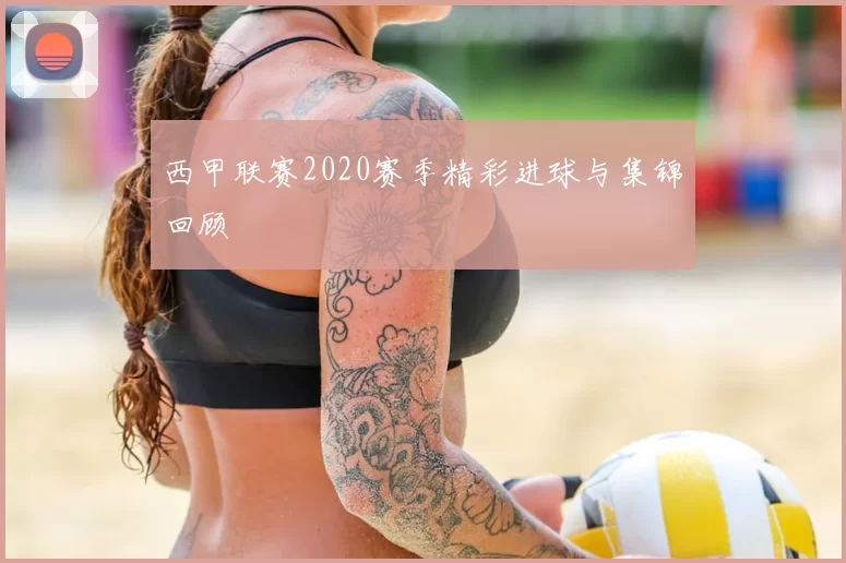 西甲联赛2020赛季精彩进球与集锦回顾