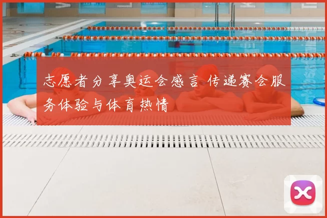 志愿者分享奥运会感言 传递赛会服务体验与体育热情