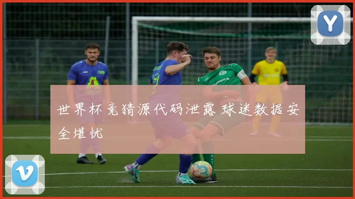 世界杯竞猜源代码泄露 球迷数据安全堪忧