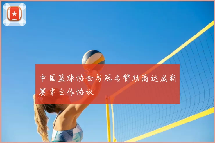 中国篮球协会与冠名赞助商达成新赛季合作协议