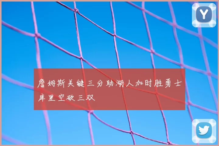 詹姆斯关键三分助湖人加时胜勇士库里空砍三双