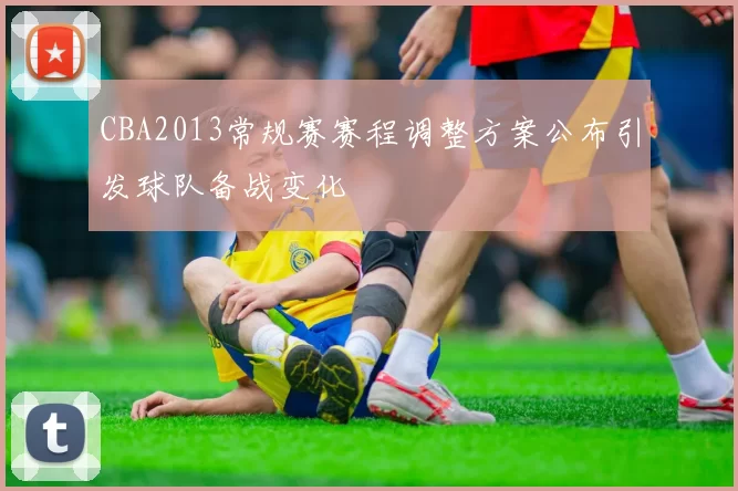 CBA2013常规赛赛程调整方案公布引发球队备战变化