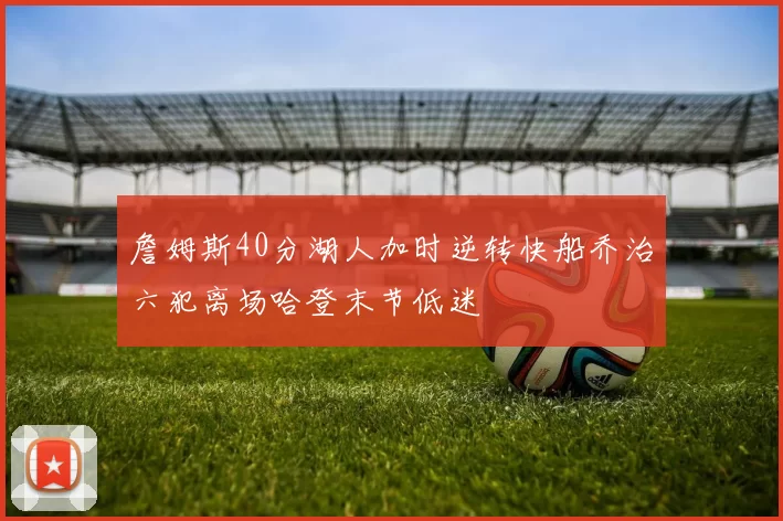 詹姆斯40分湖人加时逆转快船乔治六犯离场哈登末节低迷
