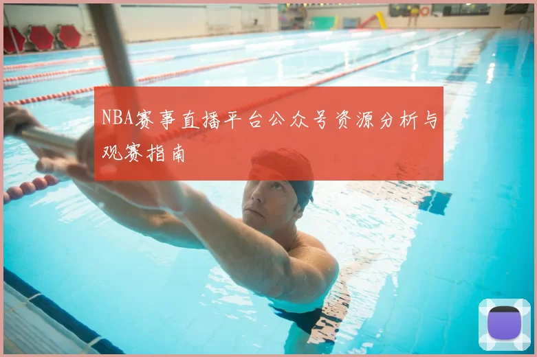 NBA赛事直播平台公众号资源分析与观赛指南