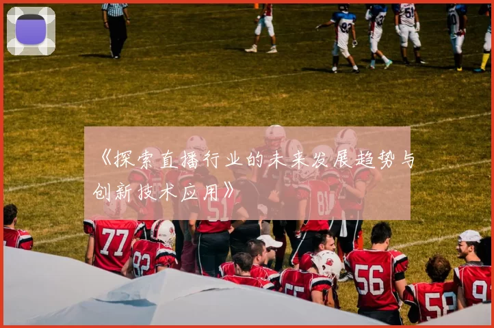 《探索直播行业的未来发展趋势与创新技术应用》