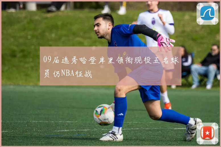 09届选秀哈登库里领衔现役五名球员仍NBA征战