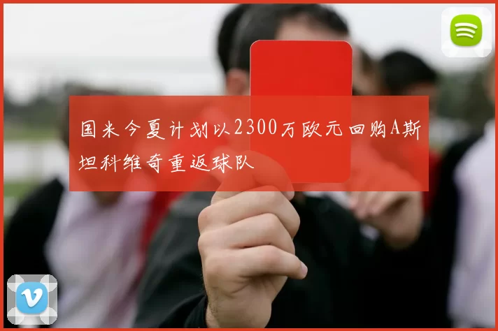 国米今夏计划以2300万欧元回购A斯坦科维奇重返球队