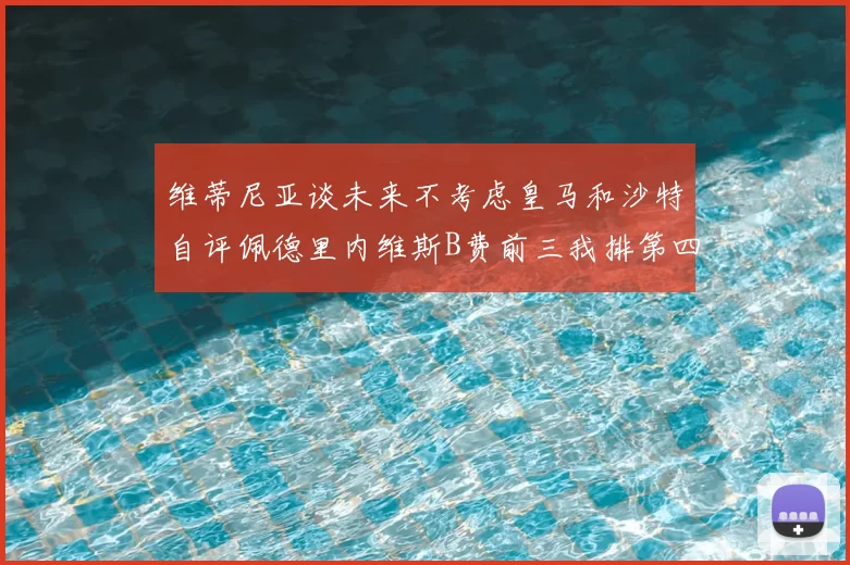 维蒂尼亚谈未来不考虑皇马和沙特自评佩德里内维斯B费前三我排第四
