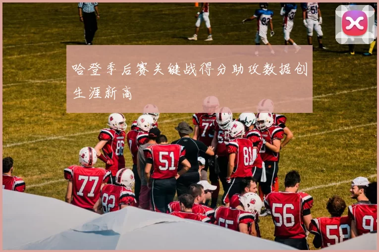 哈登季后赛关键战得分助攻数据创生涯新高