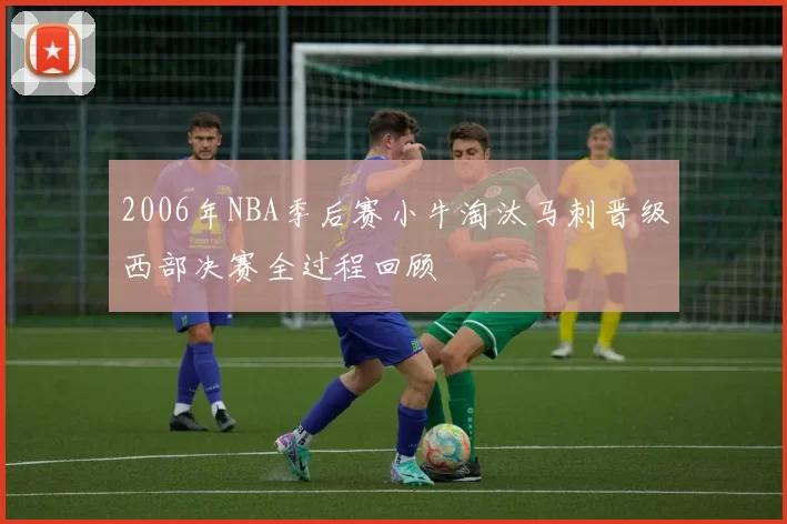 2006年NBA季后赛小牛淘汰马刺晋级西部决赛全过程回顾