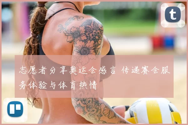 志愿者分享奥运会感言 传递赛会服务体验与体育热情