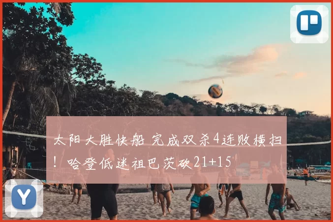 太阳大胜快船 完成双杀4连败横扫！哈登低迷祖巴茨砍21+15
