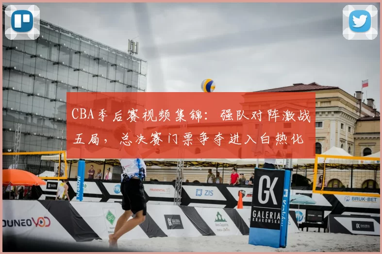CBA季后赛视频集锦:强队对阵激战五局,总决赛门票争夺进入白热化