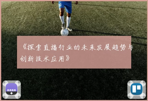 《探索直播行业的未来发展趋势与创新技术应用》