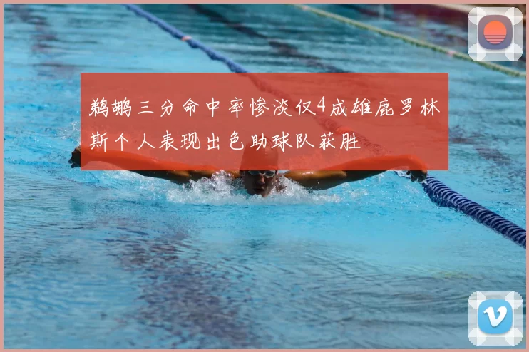 鹈鹕三分命中率惨淡仅4成雄鹿罗林斯个人表现出色助球队获胜