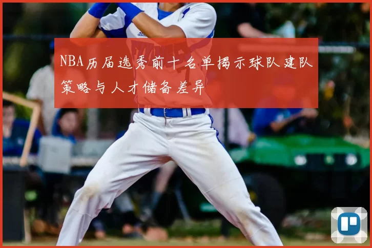 NBA历届选秀前十名单揭示球队建队策略与人才储备差异
