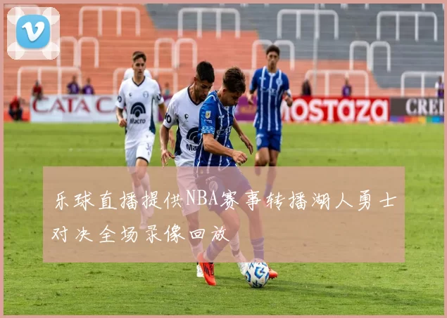 乐球直播提供NBA赛事转播湖人勇士对决全场录像回放