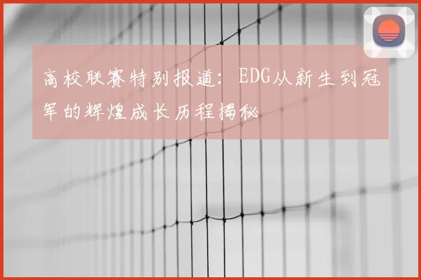 高校联赛特别报道:EDG从新生到冠军的辉煌成长历程揭秘