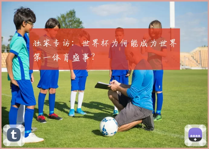 独家专访:世界杯为何能成为世界第一体育盛事?