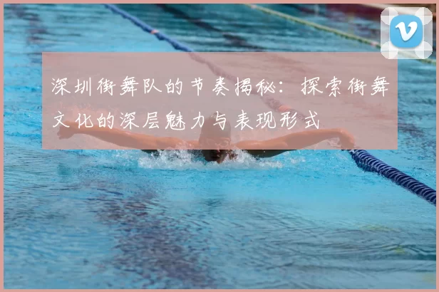 深圳街舞队的节奏揭秘:探索街舞文化的深层魅力与表现形式