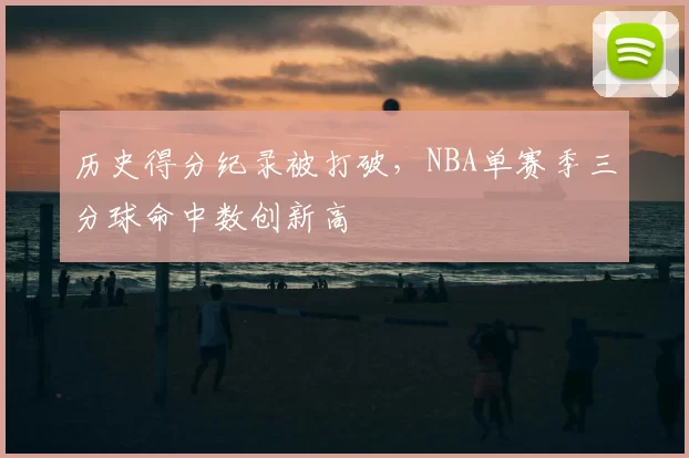 历史得分纪录被打破，NBA单赛季三分球命中数创新高
