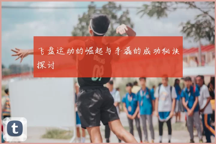 飞盘运动的崛起与李磊的成功秘诀探讨