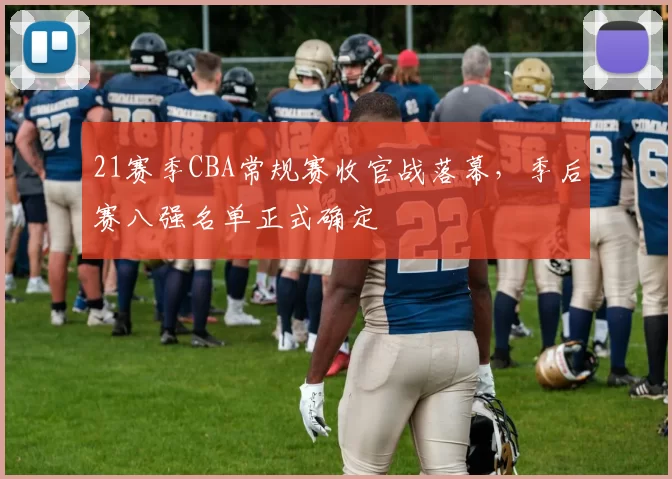 21赛季CBA常规赛收官战落幕,季后赛八强名单正式确定