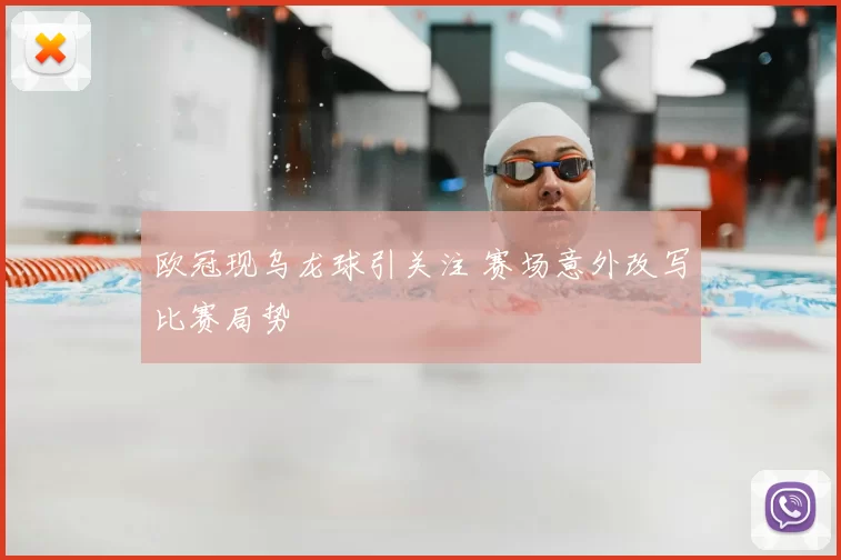 欧冠现乌龙球引关注 赛场意外改写比赛局势