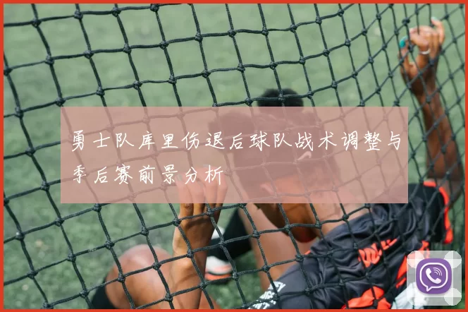 勇士队库里伤退后球队战术调整与季后赛前景分析
