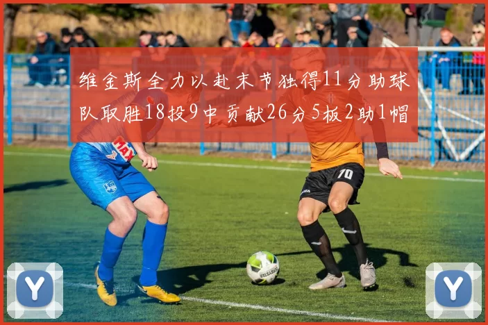 维金斯全力以赴末节独得11分助球队取胜18投9中贡献26分5板2助1帽