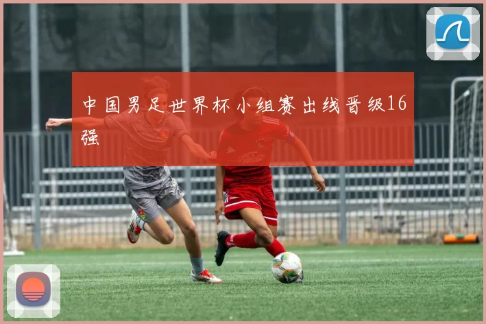中国男足世界杯小组赛出线晋级16强