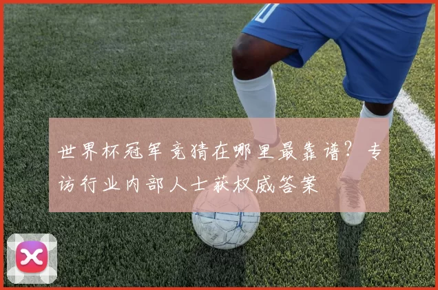 世界杯冠军竞猜在哪里最靠谱？专访行业内部人士获权威答案