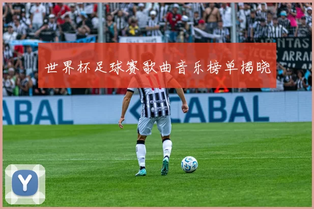 世界杯足球赛歌曲音乐榜单揭晓
