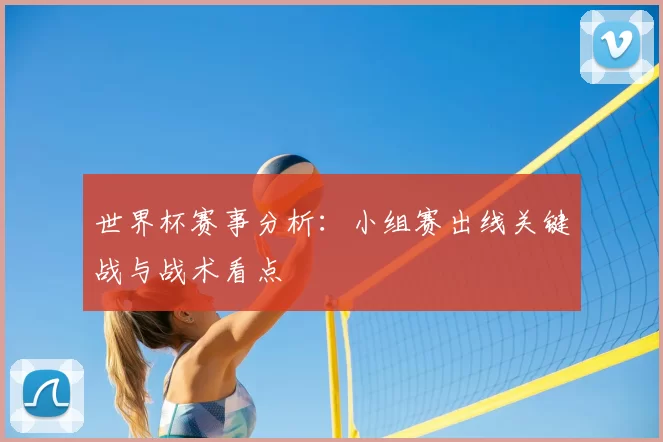世界杯赛事分析：小组赛出线关键战与战术看点