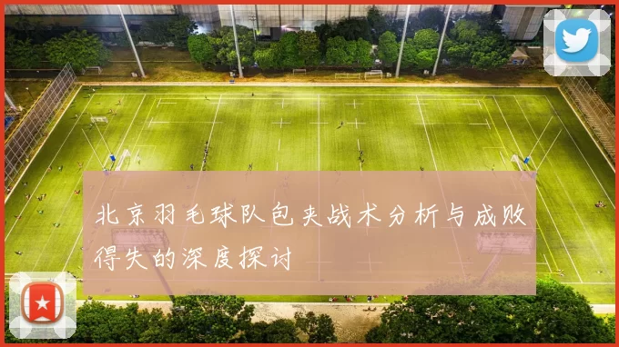 北京羽毛球队包夹战术分析与成败得失的深度探讨