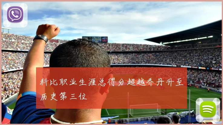 科比职业生涯总得分超越乔丹升至历史第三位