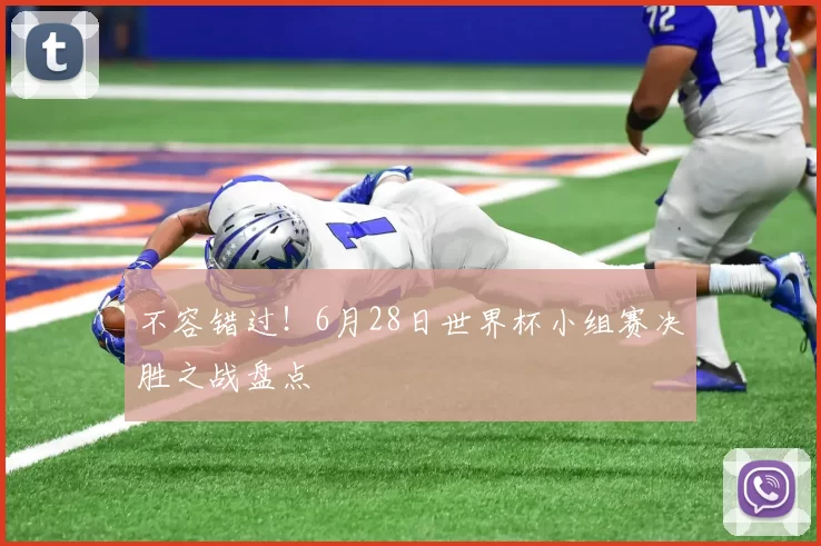 不容错过!6月28日世界杯小组赛决胜之战盘点
